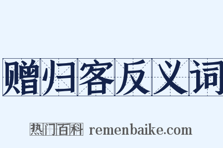 赠归客反义词是什么意思的图片